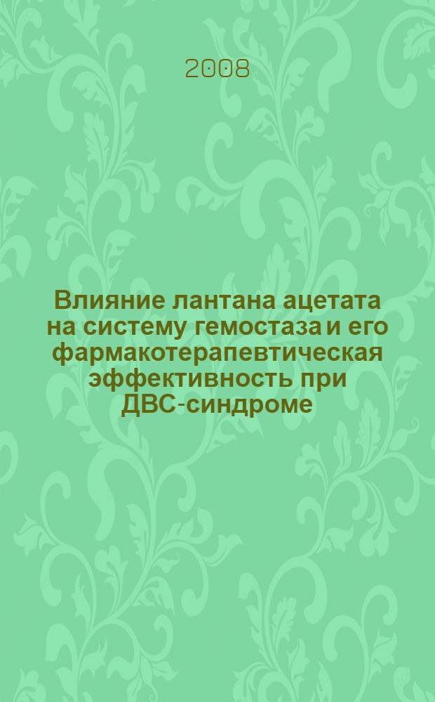Влияние лантана ацетата на систему гемостаза и его фармакотерапевтическая эффективность при ДВС-синдроме : автореф. дис. на соиск. учен. степ. канд. мед. наук : специальность 14.00.25 <Фармакология, клинич. фармакология>