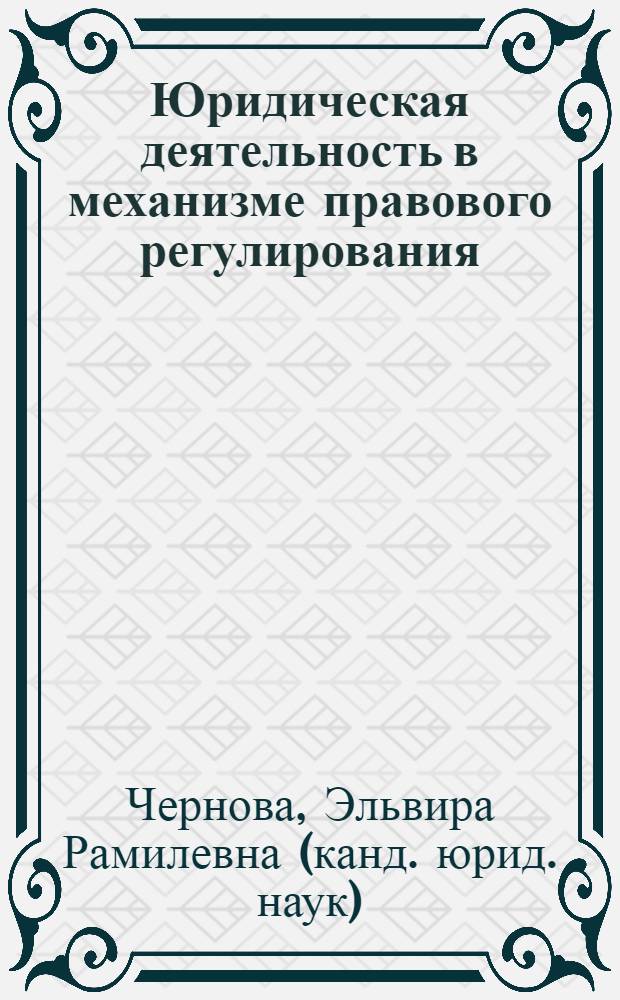 Юридическая деятельность в механизме правового регулирования : (на примере деятельности органов внутренних дел МВД РФ) : монография