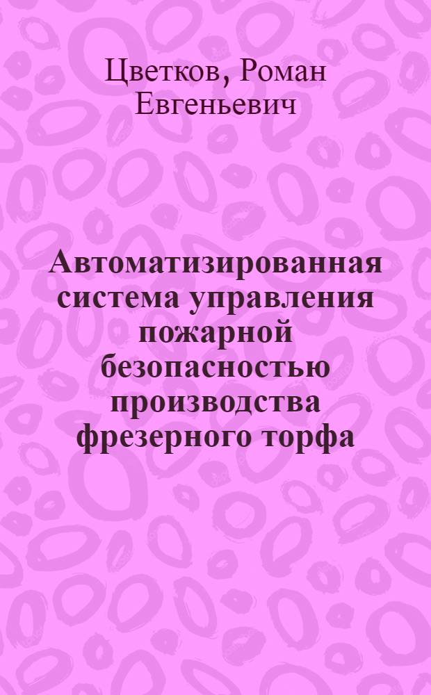 Автоматизированная система управления пожарной безопасностью производства фрезерного торфа : автореф. дис. на соиск. учен. степ. канд. техн. наук : специальность 05.13.06 <Автоматизация и упр. технол. процессами и пр-вами>