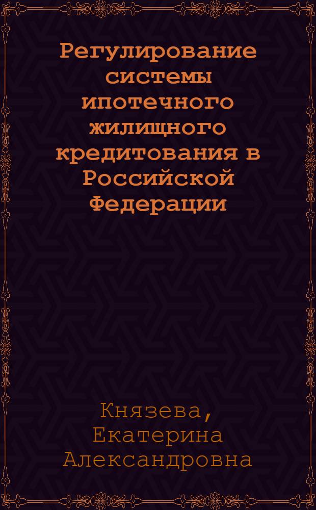 Регулирование системы ипотечного жилищного кредитования в Российской Федерации : автореф. дис. на соиск. учен. степ. канд. экон. наук : специальность 08.00.10 <Финансы, денеж. обращение и кредит>