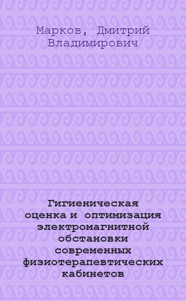 Гигиеническая оценка и оптимизация электромагнитной обстановки современных физиотерапевтических кабинетов : автореф. дис. на соиск. учен. степ. канд. биол. наук : специальность 14.00.50 <Медицина труда>