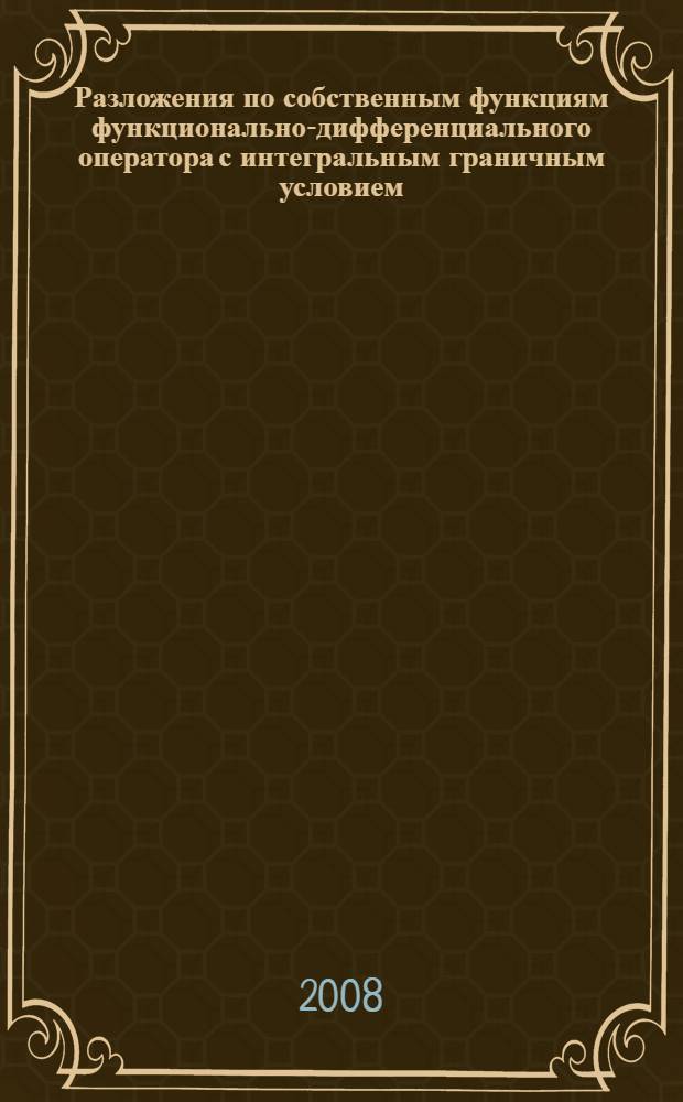 Разложения по собственным функциям функционально-дифференциального оператора с интегральным граничным условием : автореф. дис. на соиск. учен. степ. канд. физ.-мат. наук : специальность 01.01.01 <Мат. анализ>