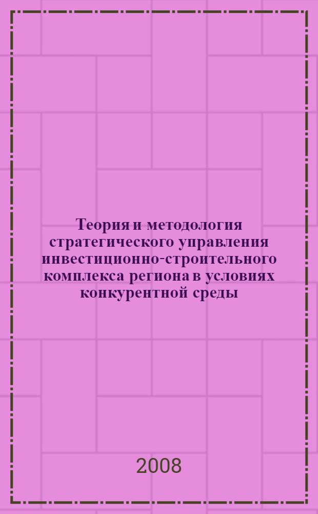 Теория и методология стратегического управления инвестиционно-строительного комплекса региона в условиях конкурентной среды : автореф. дис. на соиск. учен. степ. д-ра экон. наук : специальность 08.00.05 <Экономика и упр. нар. хоз-вом>