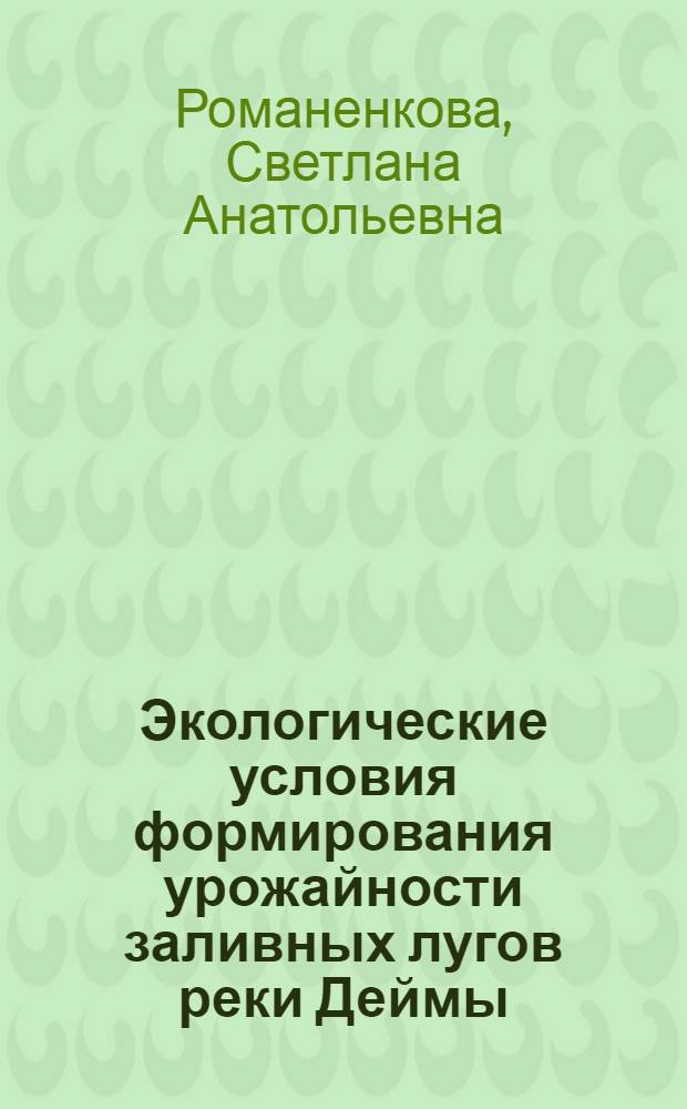 Экологические условия формирования урожайности заливных лугов реки Деймы : автореф. дис. на соиск. учен. степ. канд. биол. наук : специальность 03.00.16 <Экология>