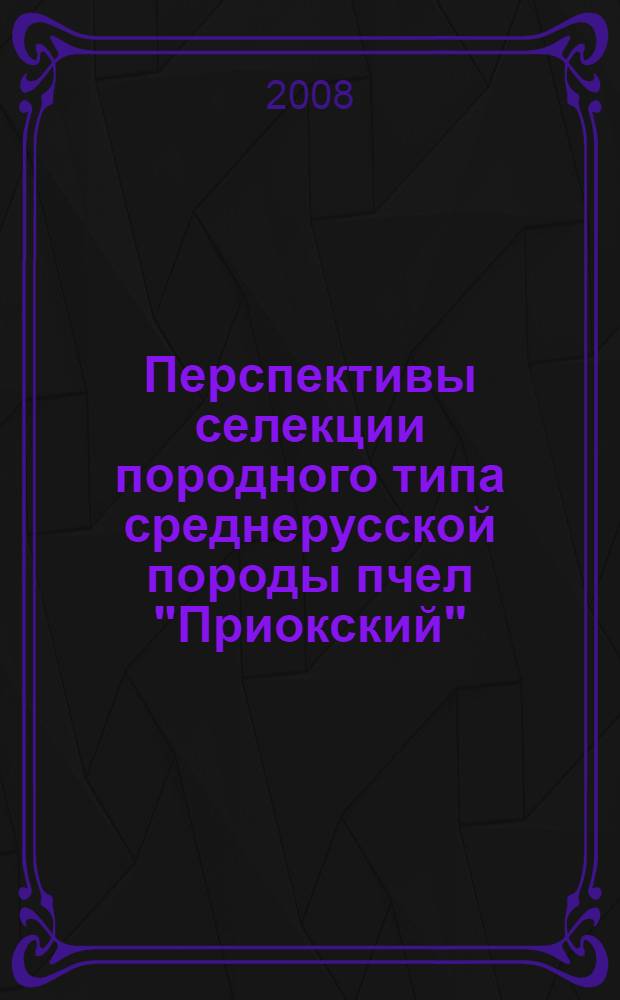 Перспективы селекции породного типа среднерусской породы пчел "Приокский" : автореф. дис. на соиск. учен. степ. канд. с.-х. наук : специальность 06.02.01 <Разведение, селекция, генетика и воспроизводство с.-х. животных>