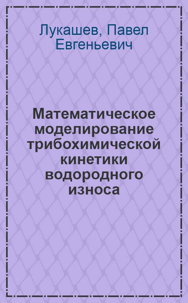 Математическое моделирование трибохимической кинетики водородного износа : автореф. дис. на соиск. учен. степ. канд. техн. наук : специальность 05.17.08 <Процессы и машины хим. технологий>