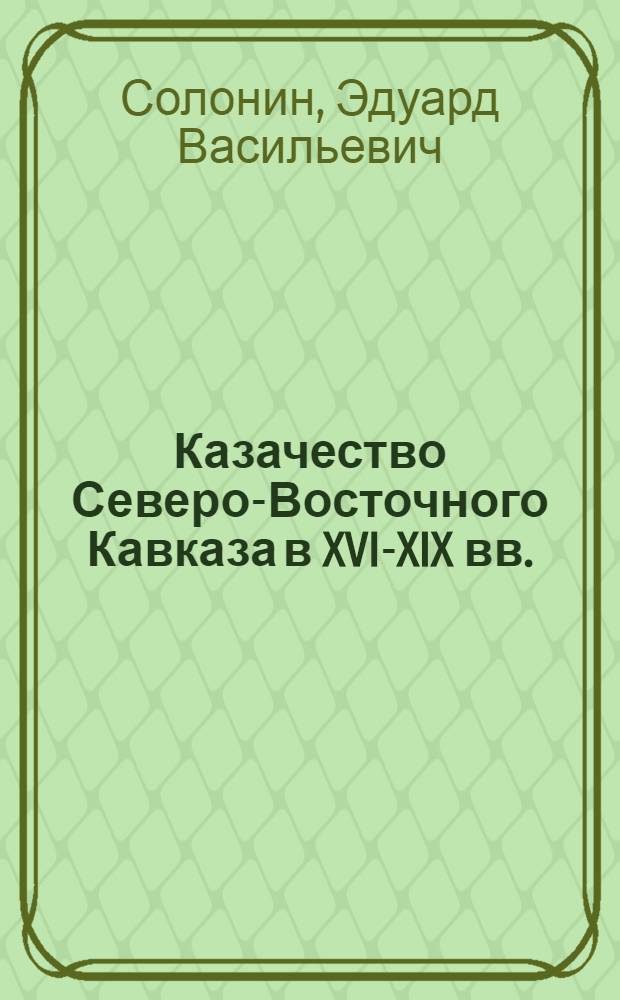 Казачество Северо-Восточного Кавказа в XVI-XIX вв.: социально-экономическое, военно-политическое и культурное развитие : автореф. дис. на соиск. учен. степ. канд. ист. наук : специальность 07.00.02 <Отечеств. история>