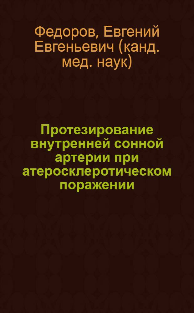 Протезирование внутренней сонной артерии при атеросклеротическом поражении : автореф. дис. на соиск. учен. степ. канд. мед. наук : специальность 14.00.44 <Сердеч.-сосудистая хирургия>