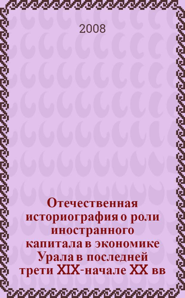 Отечественная историография о роли иностранного капитала в экономике Урала в последней трети XIX-начале XX вв. : автореф. дис. на соиск. учен. степ. канд. ист. наук : специальность 07.00.09 <Историография, источниковедение и методы ист. исследования>
