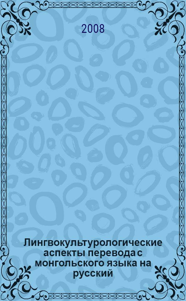 Лингвокультурологические аспекты перевода с монгольского языка на русский : (на материале перевода романа Ч.Лодойдамбы "Тунгалаг Тамир") : автореф. дис. на соиск. учен. степ. канд. филол. наук : специальность 10.02.22 <Яз. народов зарубеж. стран Европы, Азии, Африки, аборигенов Америки и Австралии>
