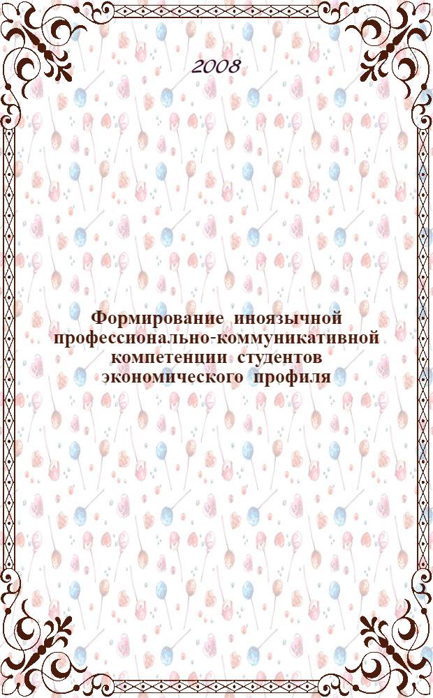 Формирование иноязычной профессионально-коммуникативной компетенции студентов экономического профиля : автореф. дис. на соиск. учен. степ. канд. пед. наук : специальность 13.00.08 <Теория и методика проф. образования>