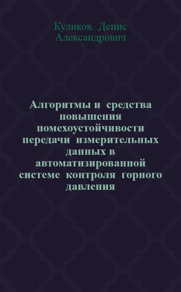 Алгоритмы и средства повышения помехоустойчивости передачи измерительных данных в автоматизированной системе контроля горного давления : автореф. дис. на соиск. учен. степ. канд. техн. наук : специальность 05.11.16 <Информ.-измерит. и управляющие системы>