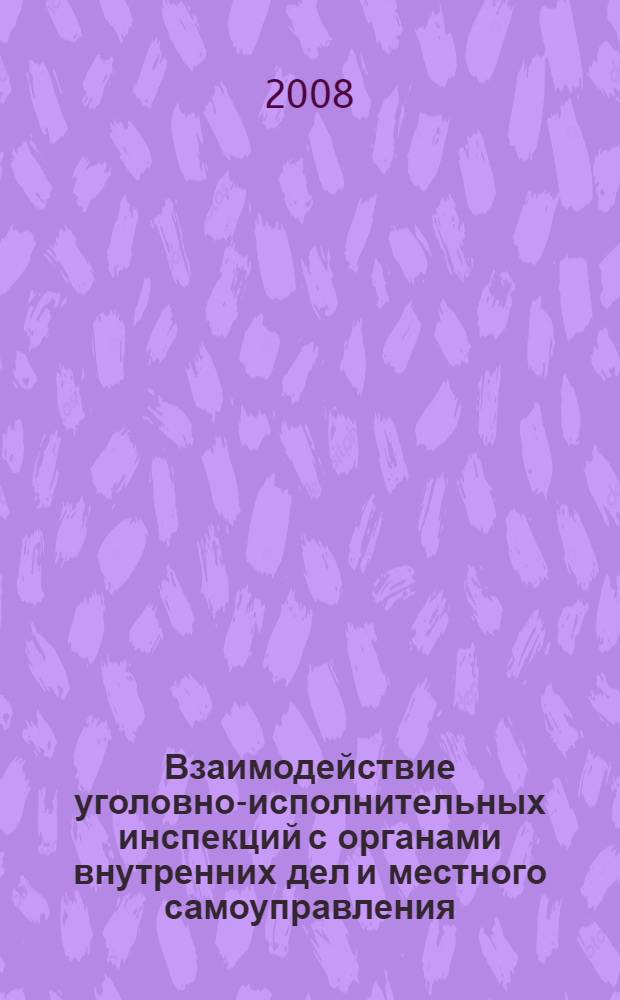 Взаимодействие уголовно-исполнительных инспекций с органами внутренних дел и местного самоуправления: состояние, проблемы и перспективы : монография