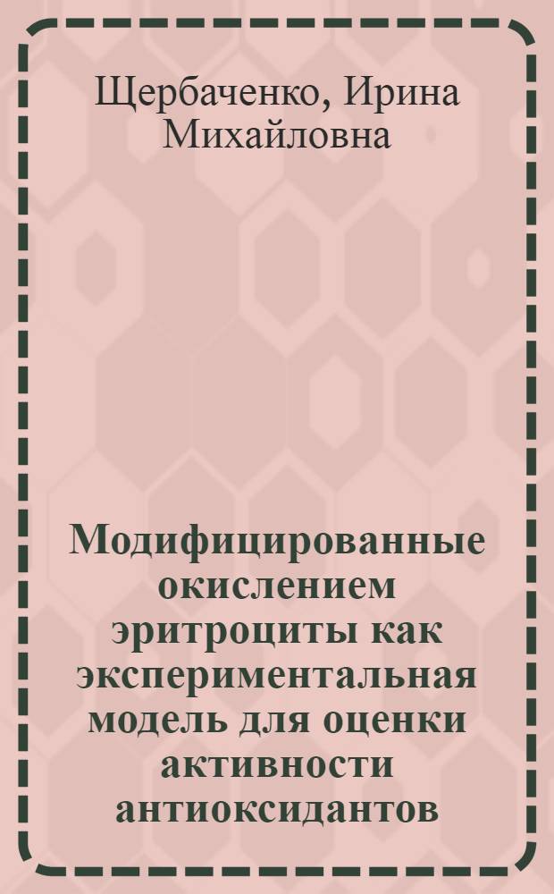 Модифицированные окислением эритроциты как экспериментальная модель для оценки активности антиоксидантов : автореф. дис. на соиск. учен. степ. канд. биол. наук : специальность 03.00.04 <Биохимия>