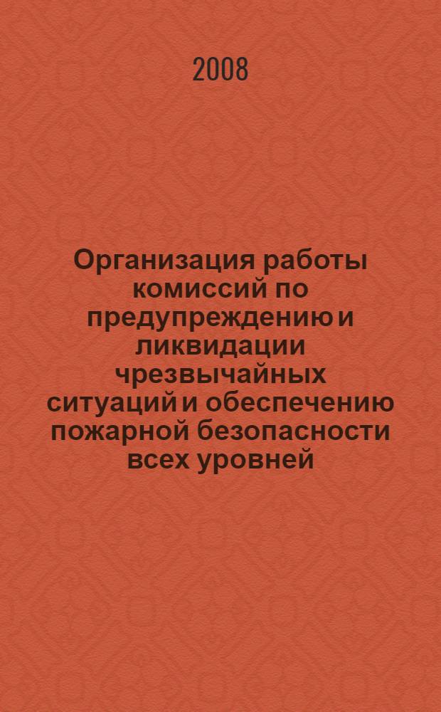 Организация работы комиссий по предупреждению и ликвидации чрезвычайных ситуаций и обеспечению пожарной безопасности всех уровней : учебно-методическое пособие