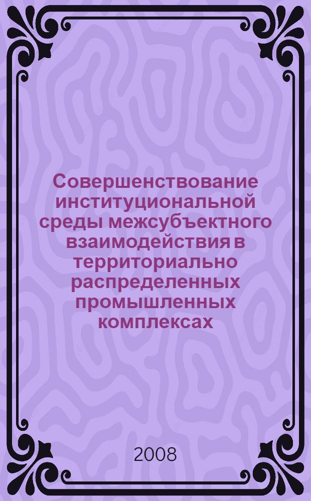 Совершенствование институциональной среды межсубъектного взаимодействия в территориально распределенных промышленных комплексах : автореф. дис. на соиск. учен. степ. канд. экон. наук : специальность 08.00.05 <Экономика и упр. нар. хоз-вом>