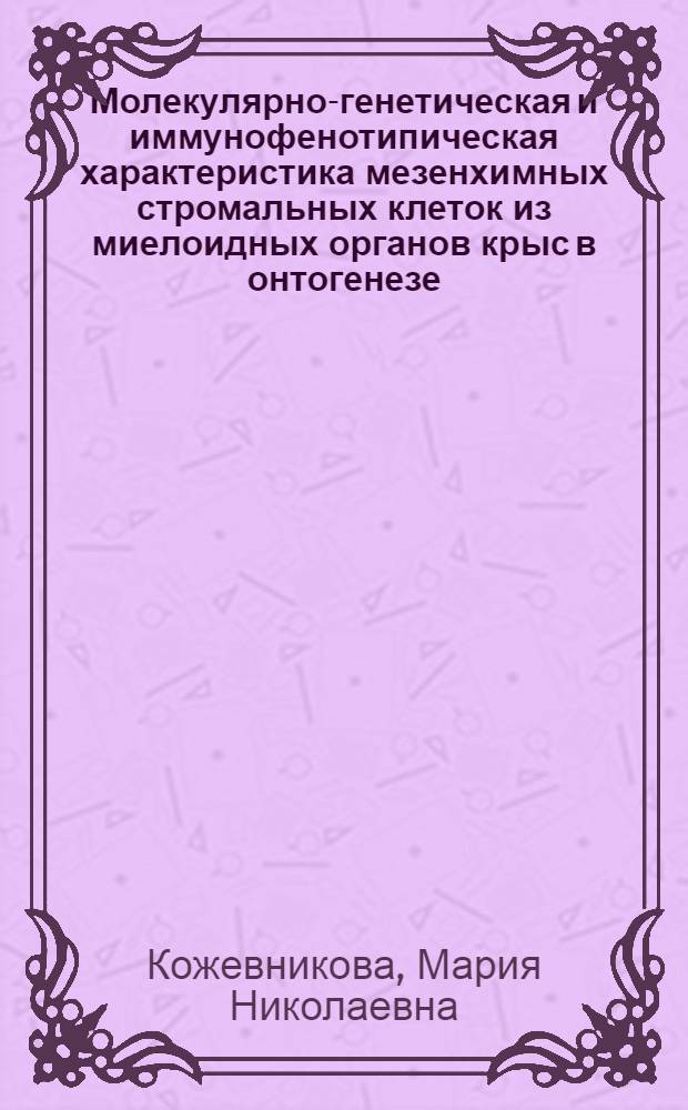 Молекулярно-генетическая и иммунофенотипическая характеристика мезенхимных стромальных клеток из миелоидных органов крыс в онтогенезе : автореф. дис. на соиск. учен. степ. канд. биол. наук : специальность 03.00.25 <Гистология, цитология, клеточная биология> ; специальность 03.00.15 <Генетика>