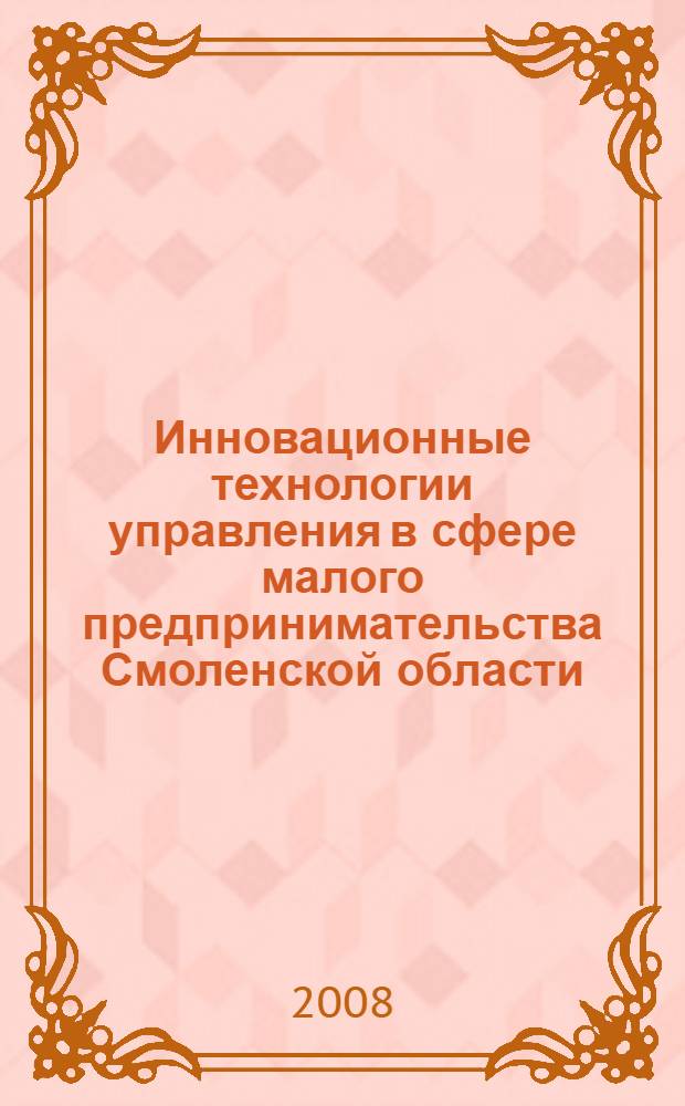 Инновационные технологии управления в сфере малого предпринимательства Смоленской области : автореф. дис. на соиск. учен. степ. канд. экон. наук : специальность 08.00.05 <Экономика и упр. нар. хоз-вом>