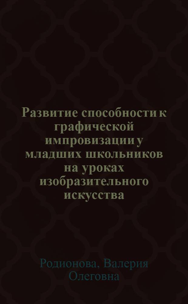 Развитие способности к графической импровизации у младших школьников на уроках изобразительного искусства : автореф. дис. на соиск. учен. степ. канд. психол. наук : специальность 19.00.07 <Пед. психология>