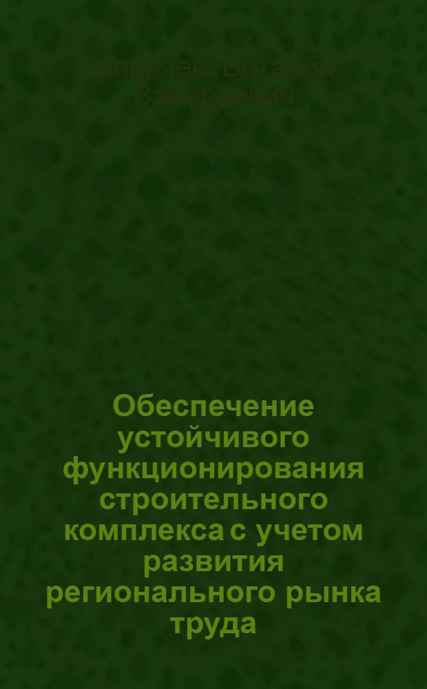 Обеспечение устойчивого функционирования строительного комплекса с учетом развития регионального рынка труда : автореф. дис. на соиск. учен. степ. канд. экон. наук : специальность 08.00.05 <Экономика и упр. нар. хоз-вом>