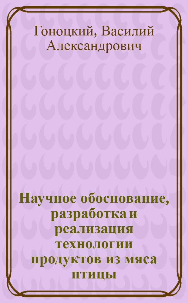 Научное обоснование, разработка и реализация технологии продуктов из мяса птицы : дис. в форме науч. докл. на соиск. учен. степ. д-ра техн. наук : специальность 05.18.04 <Технология мясных, молоч., рыб. продуктов и холодил. пр-в>