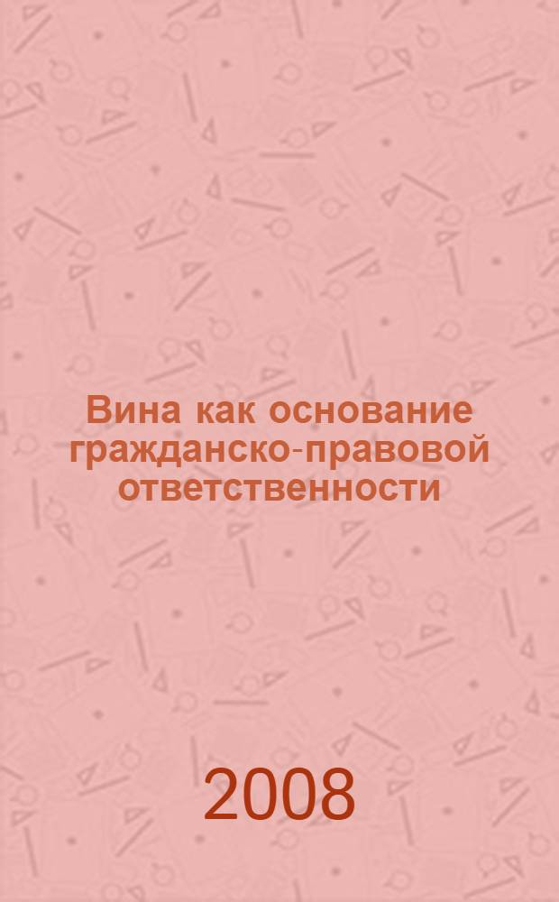 Вина как основание гражданско-правовой ответственности : автореф. дис. на соиск. учен. степ. канд. юрид. наук : специальность 12.00.03 <Гражд. право; предпринимат. право; семейн. право; междунар. част. право>
