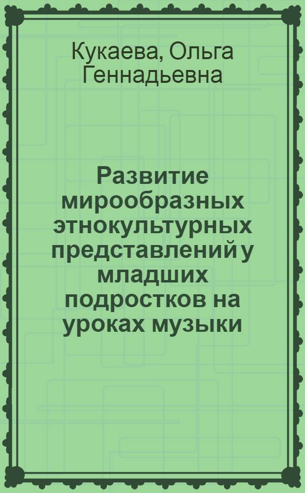 Развитие мирообразных этнокультурных представлений у младших подростков на уроках музыки : автореф. дис. на соиск. учен. степ. канд. пед. наук : специальность 13.00.02 <Теория и методика обучения и воспитания>