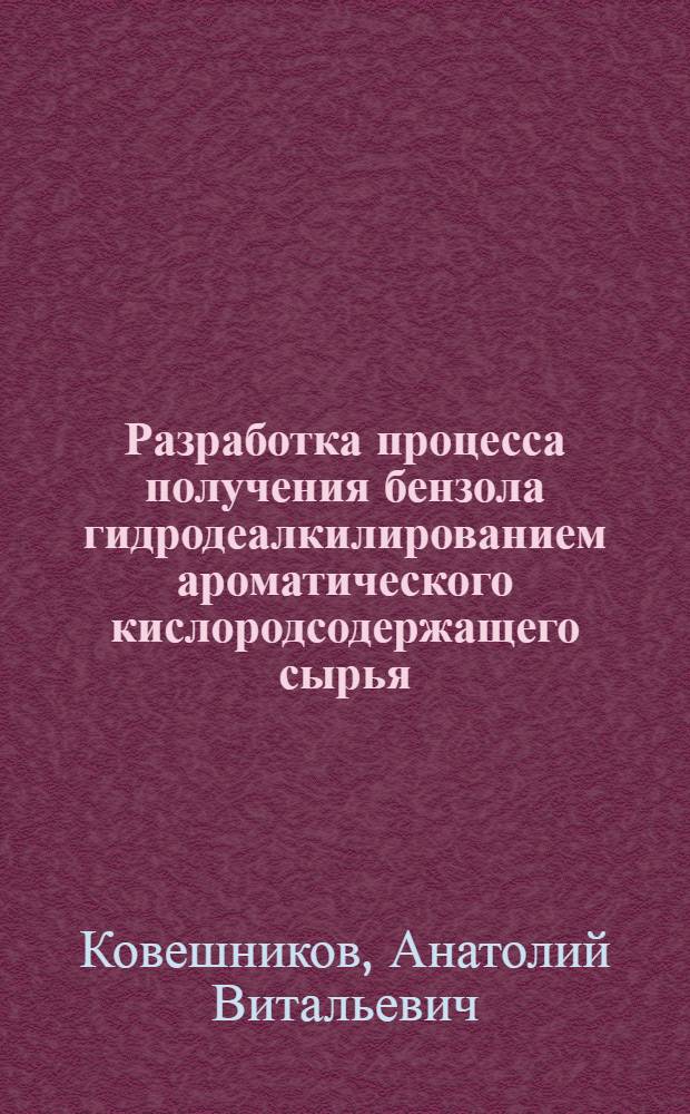 Разработка процесса получения бензола гидродеалкилированием ароматического кислородсодержащего сырья : автореф. дис. на соиск. учен. степ. канд. техн. наук : специальность 05.17.04 <Технология орган. веществ>