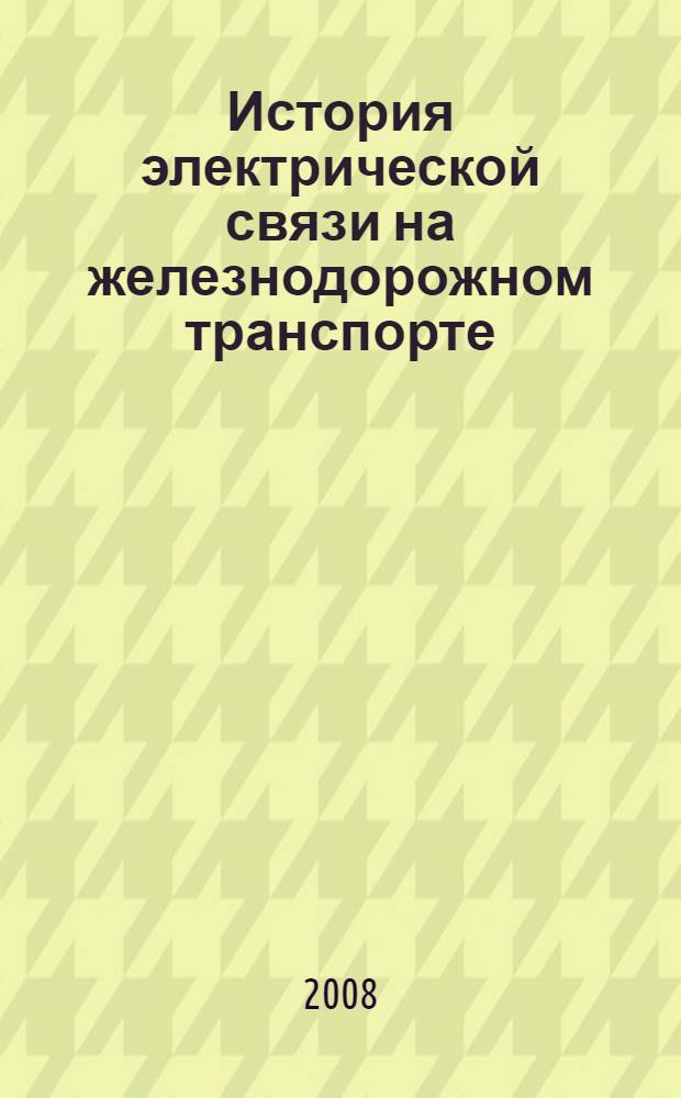 История электрической связи на железнодорожном транспорте : (прошлое, настоящее и будущее)