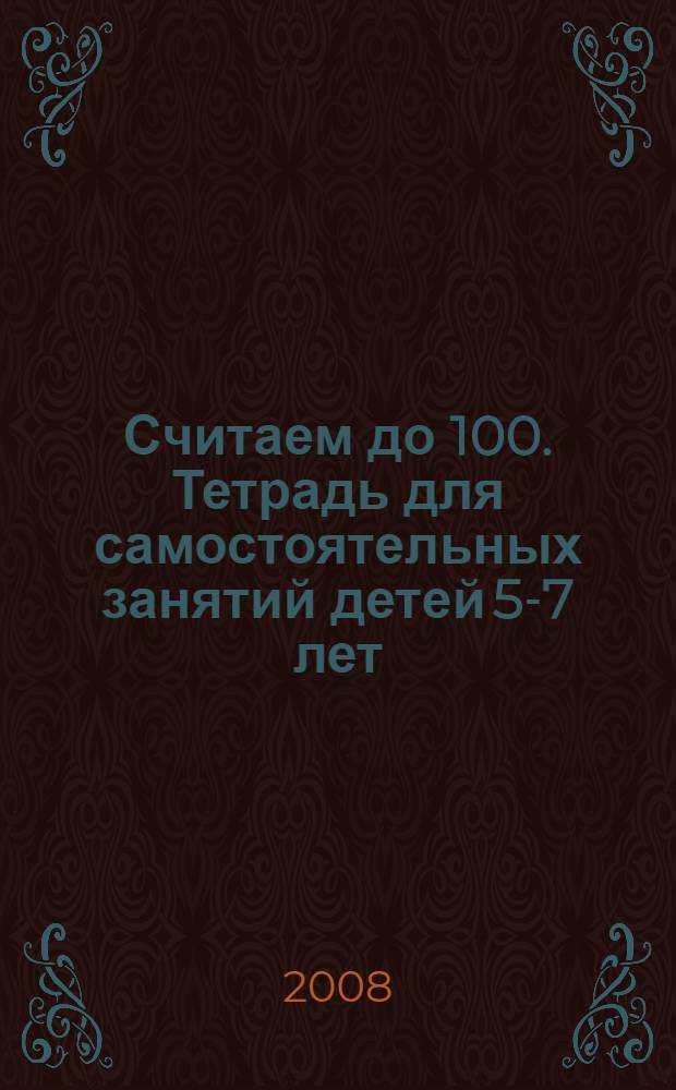 Считаем до 100. Тетрадь для самостоятельных занятий детей 5-7 лет