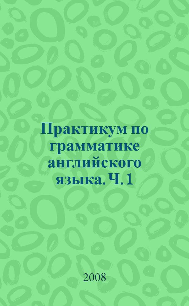 Практикум по грамматике английского языка. Ч. 1