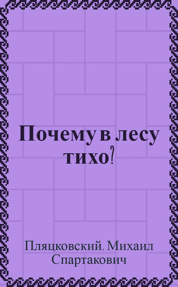 Почему в лесу тихо? : для чтения взрослыми детям