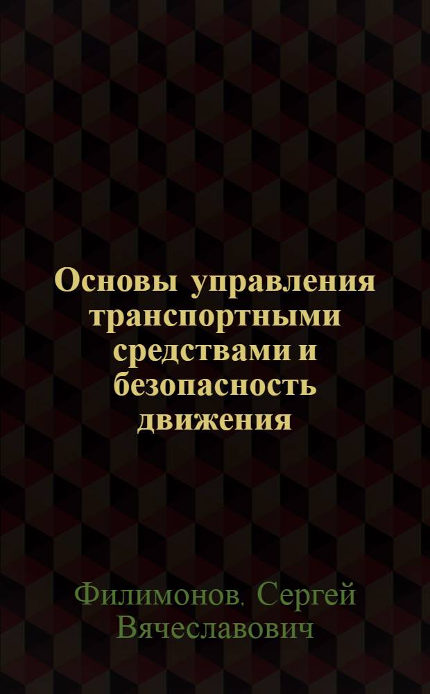 Основы управления транспортными средствами и безопасность движения : учебное пособие для военных кафедр высших учебных заведений, проводящих подготовку офицеров запаса по ВУС-261001, 560200, 261400