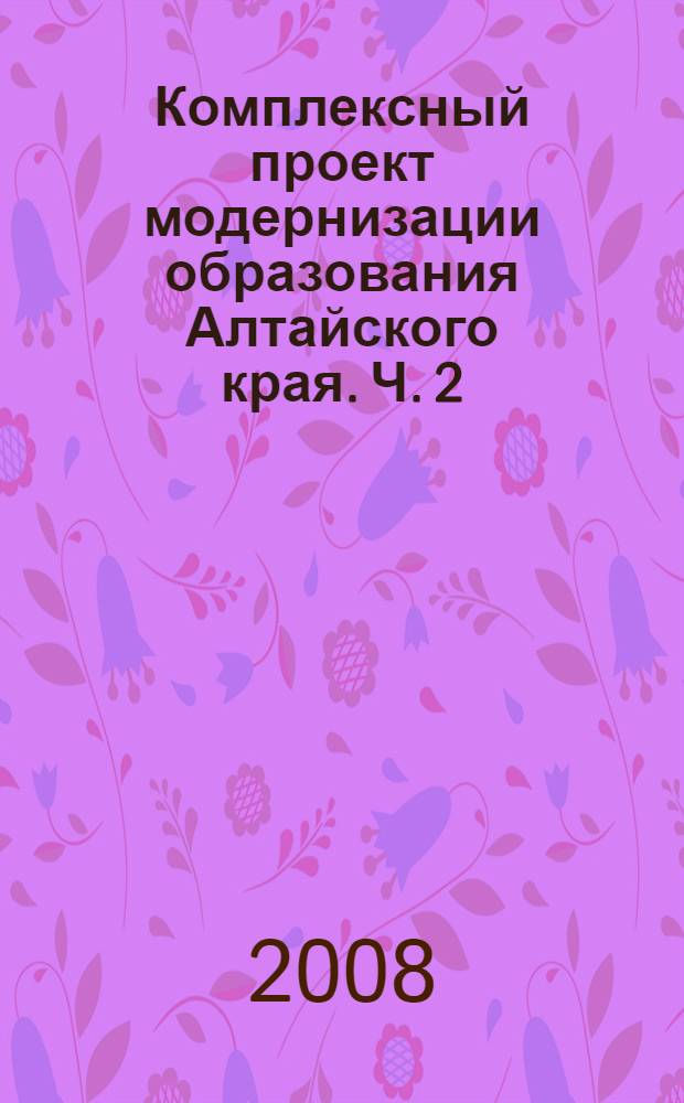 Комплексный проект модернизации образования Алтайского края. Ч. 2 : Переход общеобразовательных учреждений Алтайского края на нормативно-подушевое финансирование и новую систему оплаты труда