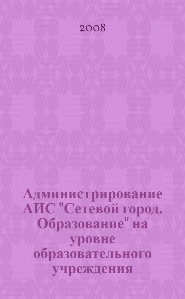 Администрирование АИС "Сетевой город. Образование" на уровне образовательного учреждения : инструктивно-методическое пособие