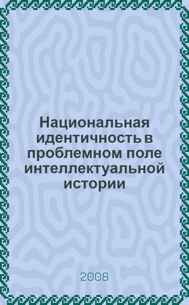 Национальная идентичность в проблемном поле интеллектуальной истории : материалы международной научной конференции (Пятигорск, 25-27 апреля 2008 г.)