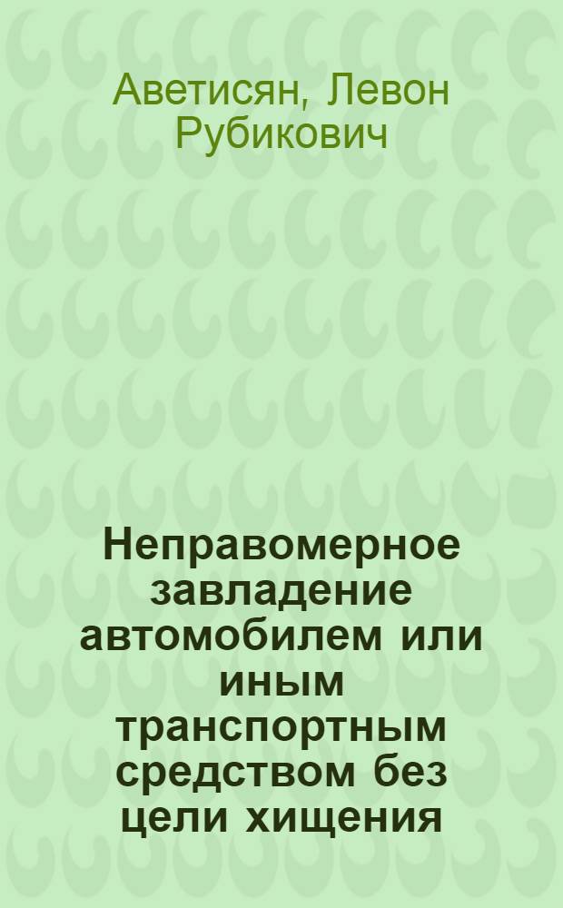 Неправомерное завладение автомобилем или иным транспортным средством без цели хищения: вопросы теории и практики : учебное пособие