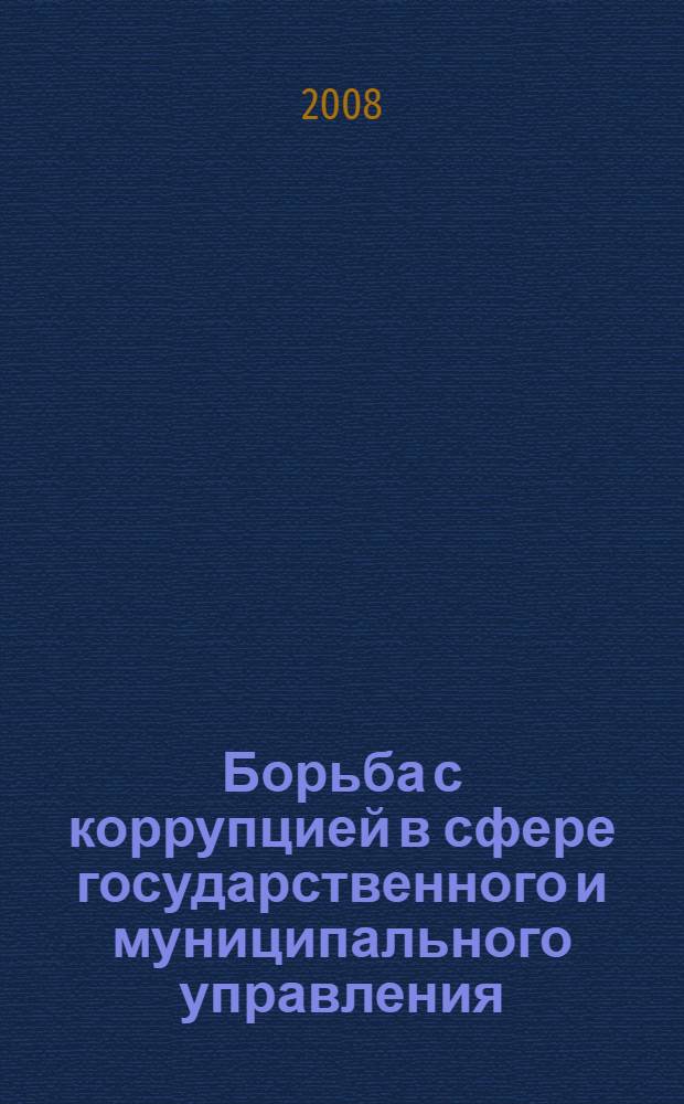 Борьба с коррупцией в сфере государственного и муниципального управления: зарубежный и российский опыт : доклады международной научно-практической конференции, 27-28 марта 2008 г., Новосибирск