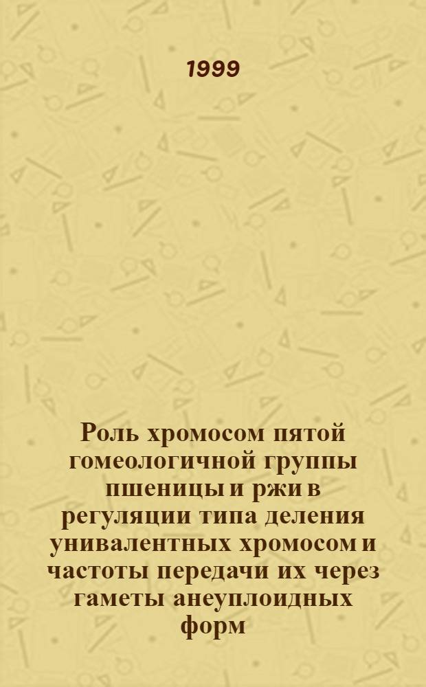 Роль хромосом пятой гомеологичной группы пшеницы и ржи в регуляции типа деления унивалентных хромосом и частоты передачи их через гаметы анеуплоидных форм : автореферат диссертации на соискание ученой степени к.б.н. : специальность 03.00.15