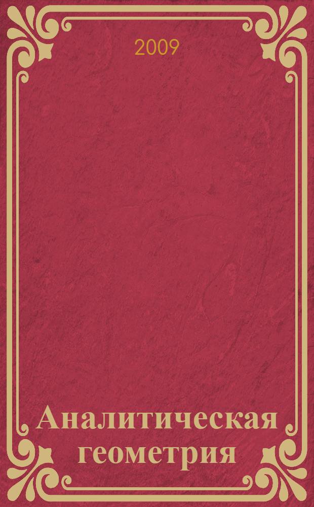 Аналитическая геометрия : учебное пособие для студентов высших учебных заведений, обучающихся по естественно-научным, техническим и экономическим направлениям и специальностям