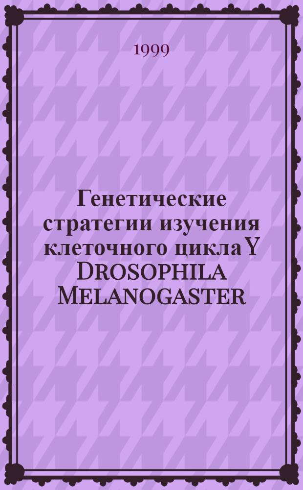 Генетические стратегии изучения клеточного цикла Y Drosophila Melanogaster : автореферат диссертации на соискание ученой степени д.б.н. : специальность 03.00.15
