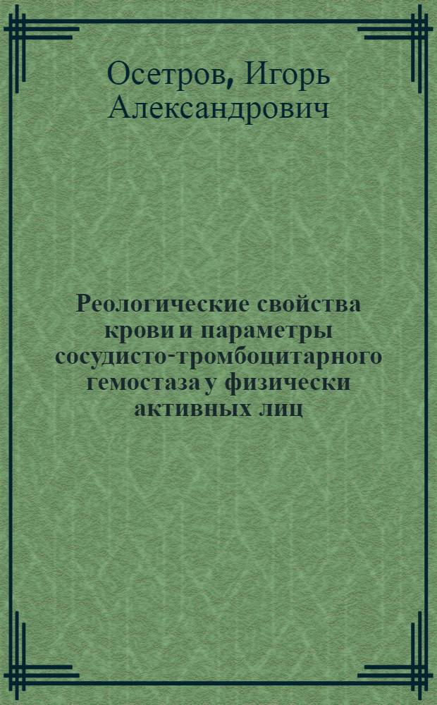 Реологические свойства крови и параметры сосудисто-тромбоцитарного гемостаза у физически активных лиц : автореферат диссертации на соискание ученой степени к.б.н. : специальность 03.00.13