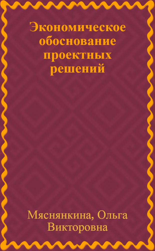 Экономическое обоснование проектных решений : учебное пособие