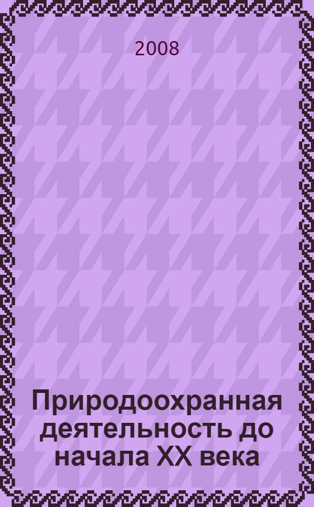 Природоохранная деятельность до начала XX века: российский и зарубежный опыт : (по материалам периодических изданий) : библиографический указатель