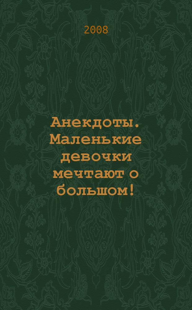 Анекдоты. Маленькие девочки мечтают о большом! : в номере на 32 страницах: более 150 новых анекдотов, тосты, афоризмы, карикатуры