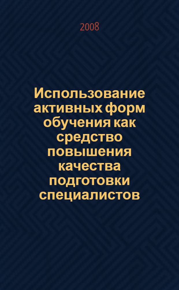 Использование активных форм обучения как средство повышения качества подготовки специалистов : сборник научных трудов : по материалам Учебно-методического сбора прфессорско-преподавательского состава ВА МВД России, 1 сентября 2008 г.