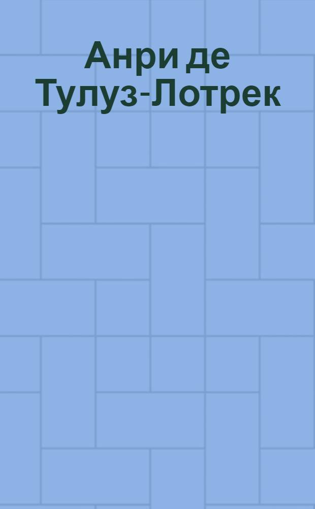 Анри де Тулуз-Лотрек : 300 иллюстраций