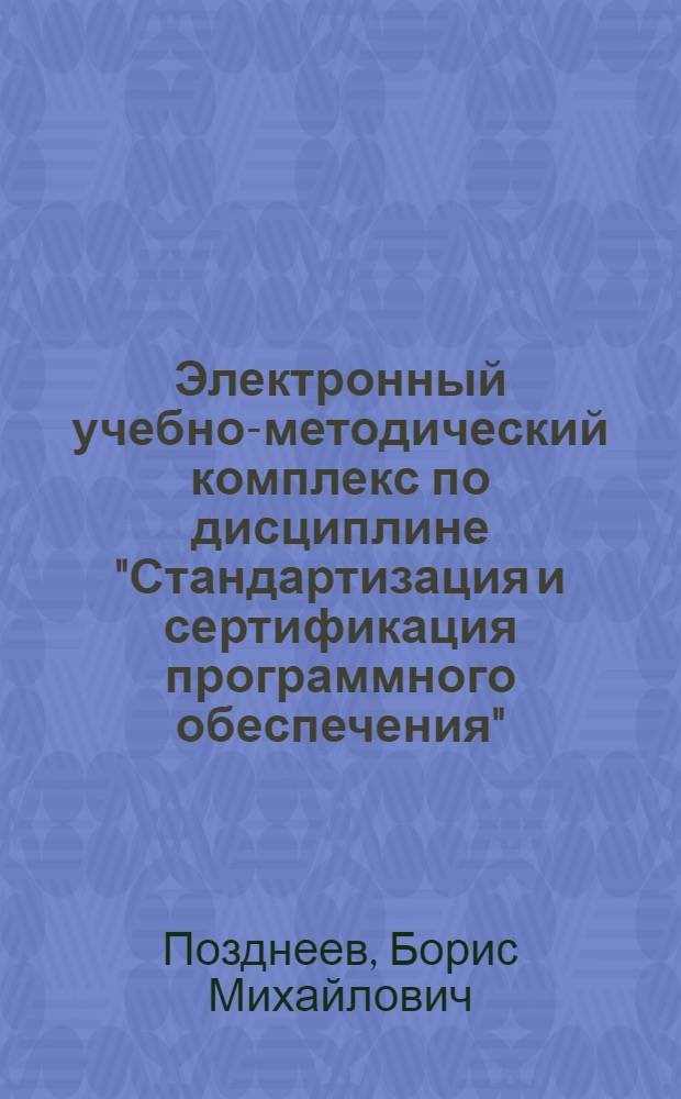 Электронный учебно-методический комплекс по дисциплине "Стандартизация и сертификация программного обеспечения" : специальность 230201 "Информационные системы и технологии", направление подготовки 230200 - "Информационные системы"