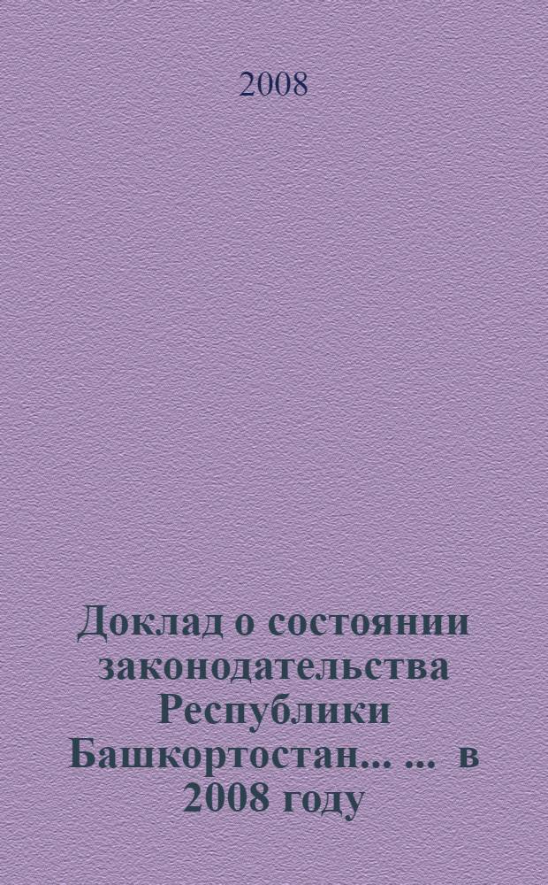 Доклад о состоянии законодательства Республики Башкортостан ... ... в 2008 году : (Законодательное обеспечение основных направлений внутренней политики в 2008 году)
