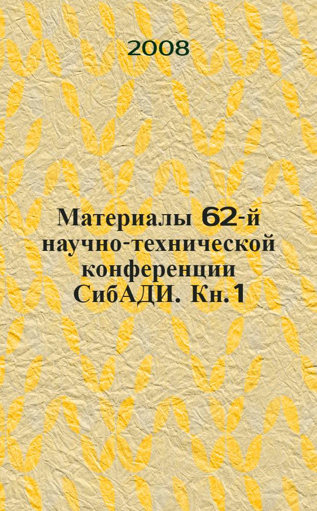 Материалы 62-й научно-технической конференции СибАДИ. Кн. 1